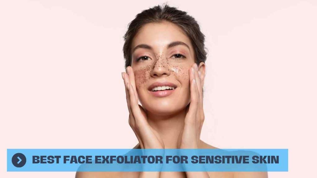 Best Face Exfoliator for Sensitive Skin