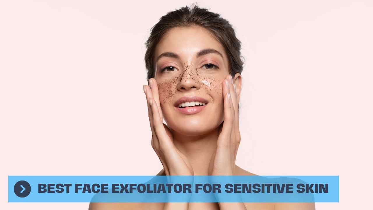 Best Face Exfoliator for Sensitive Skin
